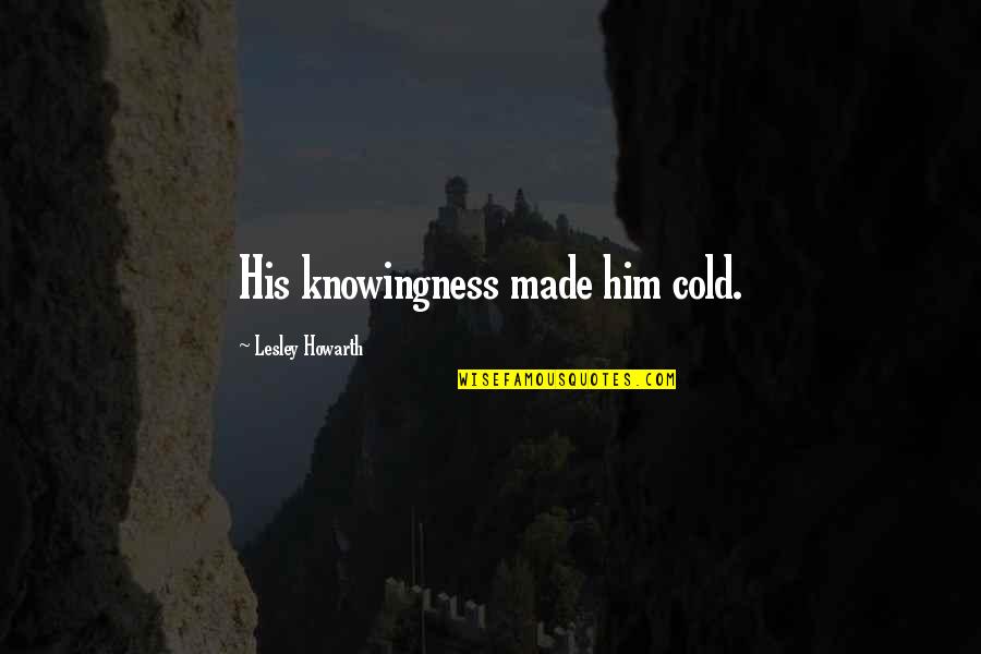 Medrado Orquesta Quotes By Lesley Howarth: His knowingness made him cold. Medrado Orquesta Quotes By Lesley Howarth: His knowingness made him cold.