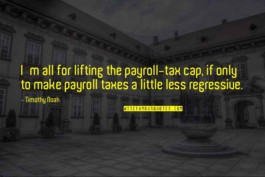 Medrese Nedir Quotes By Timothy Noah: I'm all for lifting the payroll-tax cap, if