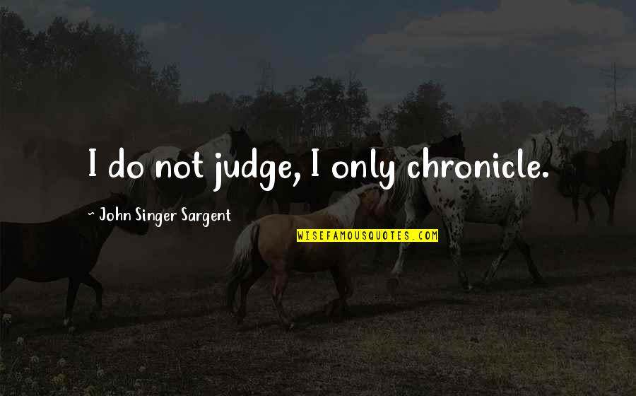 Medrick Northrop Quotes By John Singer Sargent: I do not judge, I only chronicle. Medrick Northrop Quotes By John Singer Sargent: I do not judge, I only chronicle.