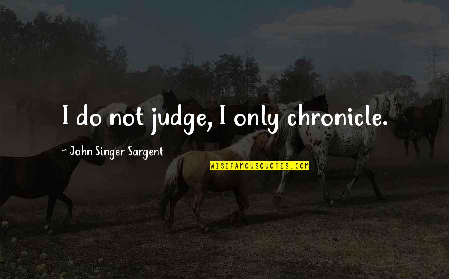 Medrick Northrop Quotes By John Singer Sargent: I do not judge, I only chronicle.