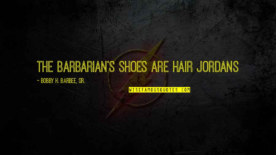 Medusa Said Quotes By Bobby H. Barbee, Sr.: The Barbarian's shoes are Hair Jordans