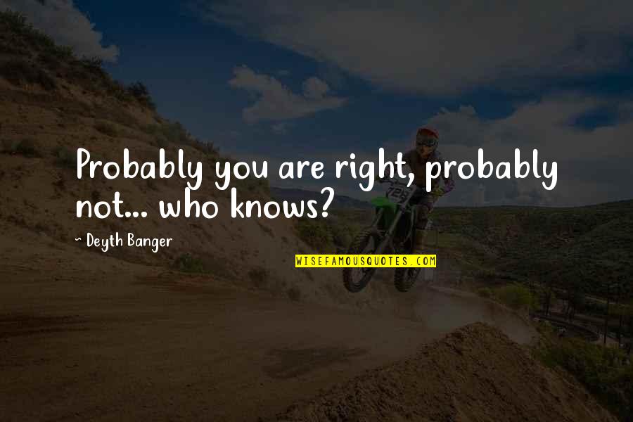 Mee Quotes By Deyth Banger: Probably you are right, probably not... who knows? Mee Quotes By Deyth Banger: Probably you are right, probably not... who knows?