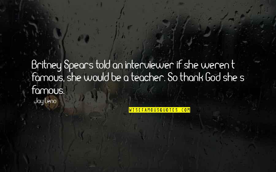 Mee Quotes By Jay Leno: Britney Spears told an interviewer if she weren't Mee Quotes By Jay Leno: Britney Spears told an interviewer if she weren't