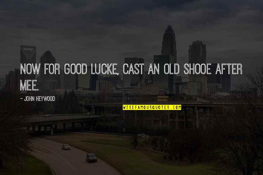 Mee Quotes By John Heywood: Now for good lucke, cast an old shooe Mee Quotes By John Heywood: Now for good lucke, cast an old shooe