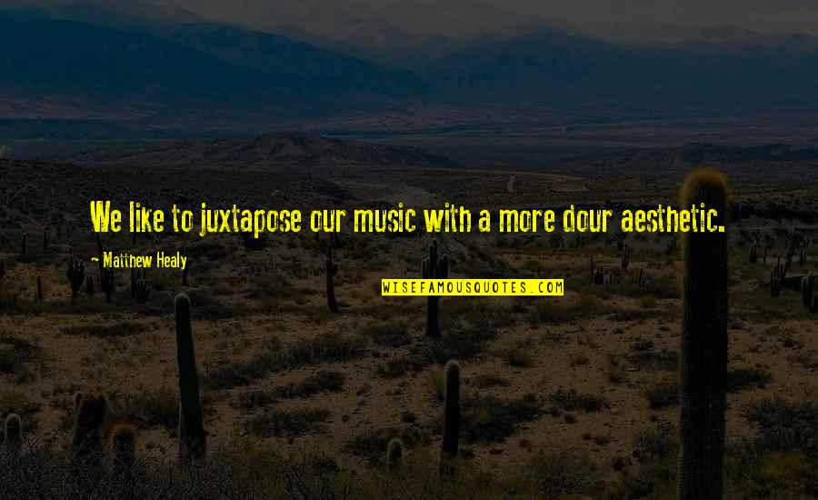 Mee Quotes By Matthew Healy: We like to juxtapose our music with a Mee Quotes By Matthew Healy: We like to juxtapose our music with a