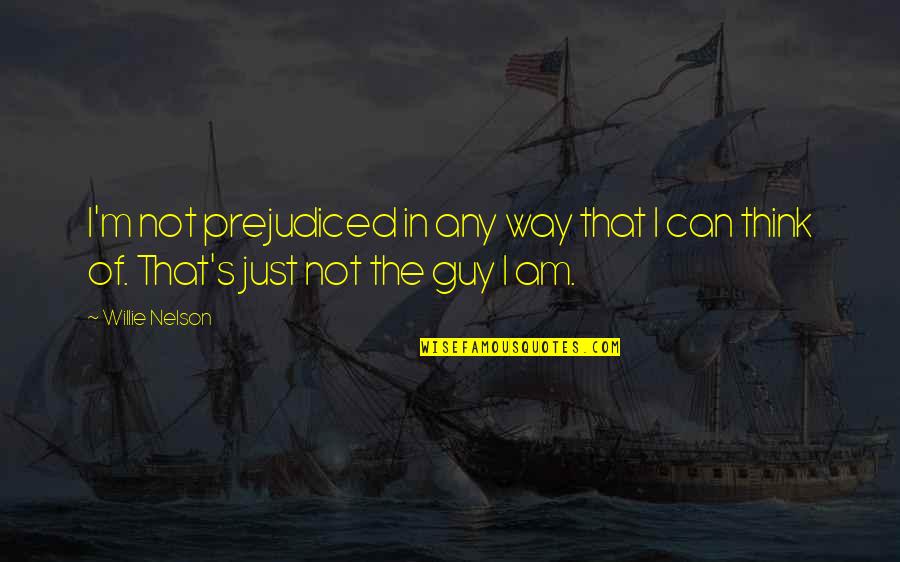 Mee6 Quotes By Willie Nelson: I'm not prejudiced in any way that I