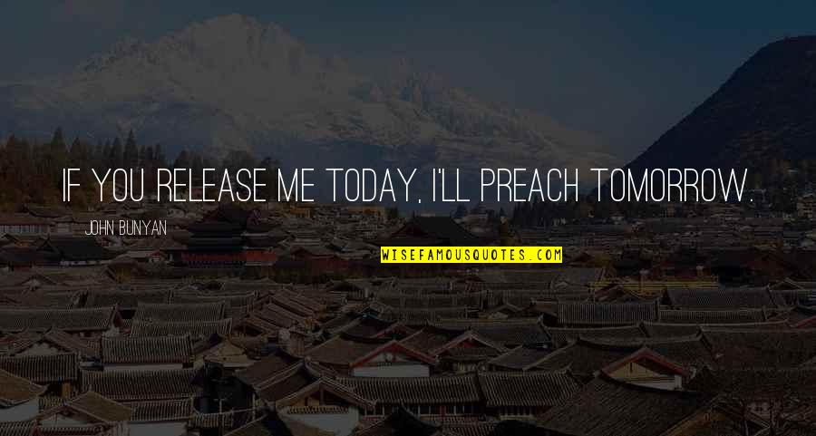 Meeeeeeeeme Quotes By John Bunyan: If you release me today, I'll preach tomorrow.
