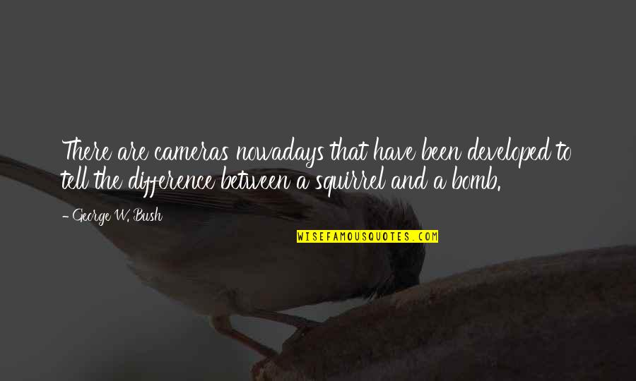 Meeghan Shillington Quotes By George W. Bush: There are cameras nowadays that have been developed Meeghan Shillington Quotes By George W. Bush: There are cameras nowadays that have been developed