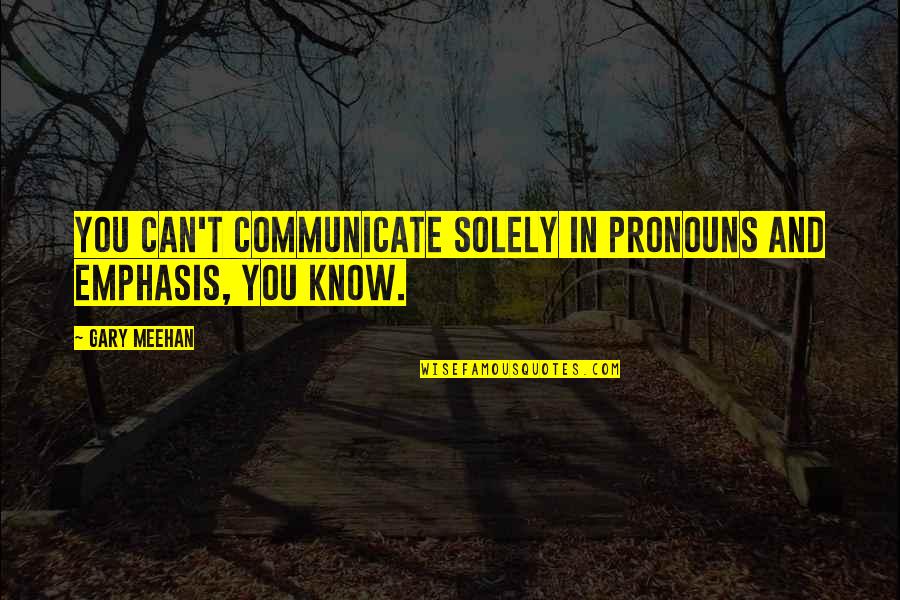 Meehan Quotes By Gary Meehan: You can't communicate solely in pronouns and emphasis,