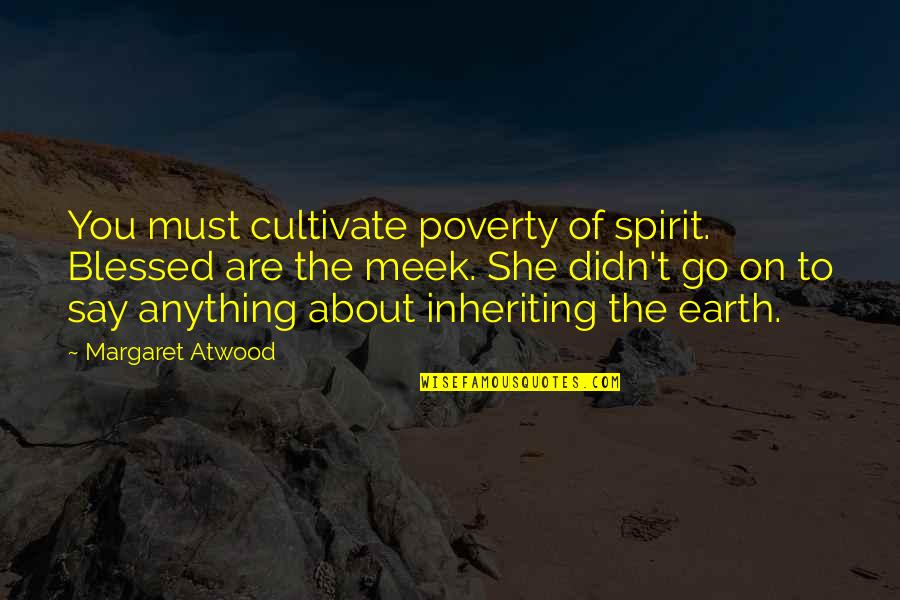 Meek In Spirit Quotes By Margaret Atwood: You must cultivate poverty of spirit. Blessed are Meek In Spirit Quotes By Margaret Atwood: You must cultivate poverty of spirit. Blessed are