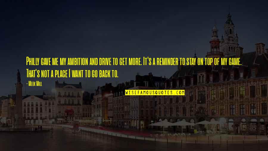 Meek Mill Best Quotes By Meek Mill: Philly gave me my ambition and drive to Meek Mill Best Quotes By Meek Mill: Philly gave me my ambition and drive to