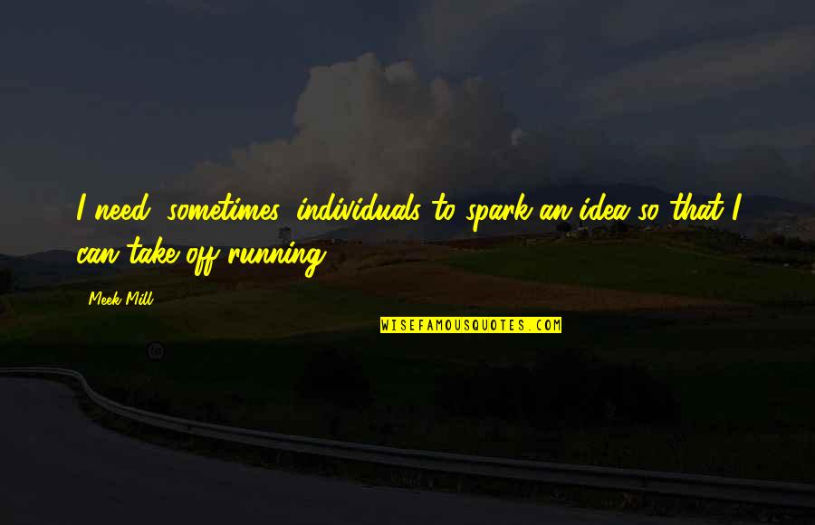 Meek Mill Best Quotes By Meek Mill: I need, sometimes, individuals to spark an idea