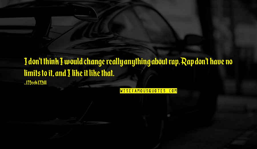 Meek Mill Best Rap Quotes By Meek Mill: I don't think I would change really anything