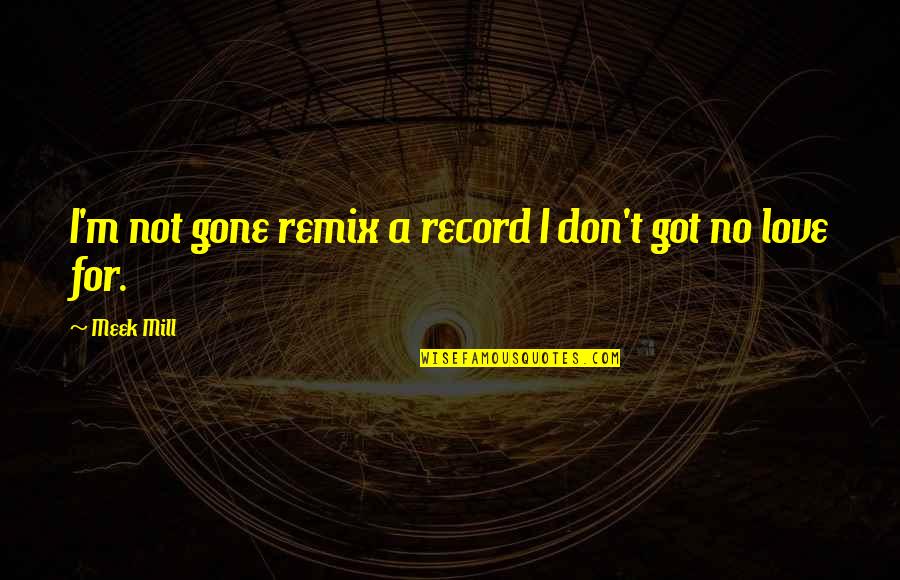 Meek Mill Love Quotes By Meek Mill: I'm not gone remix a record I don't