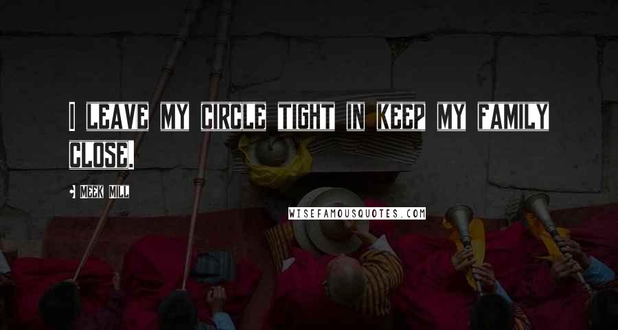 Meek Mill quotes: I leave my circle tight in keep my family close.