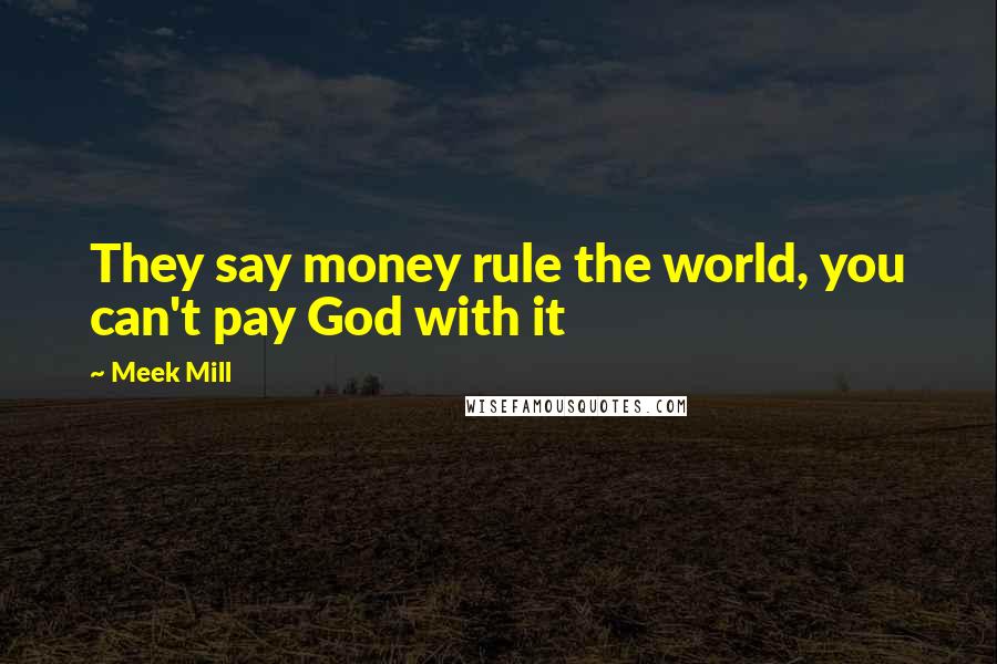 Meek Mill quotes: They say money rule the world, you can't pay God with it