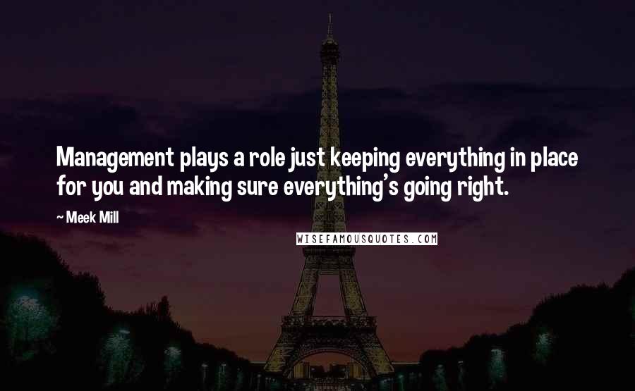 Meek Mill quotes: Management plays a role just keeping everything in place for you and making sure everything's going right.