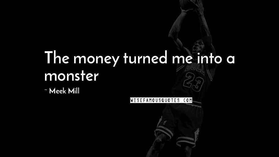 Meek Mill quotes: The money turned me into a monster