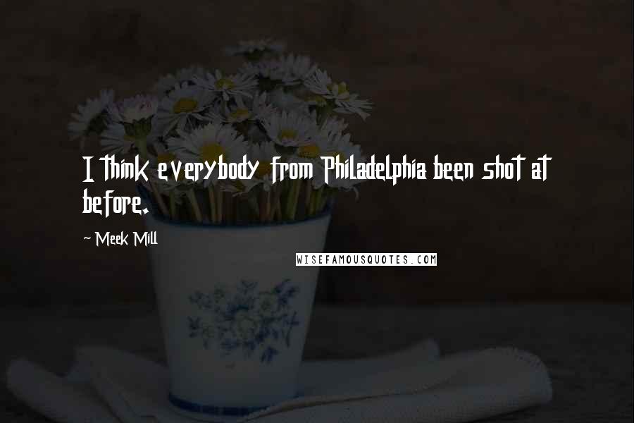 Meek Mill quotes: I think everybody from Philadelphia been shot at before.