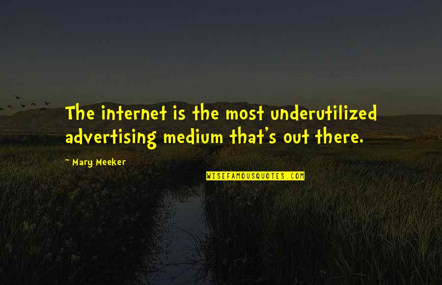 Meeker Quotes By Mary Meeker: The internet is the most underutilized advertising medium