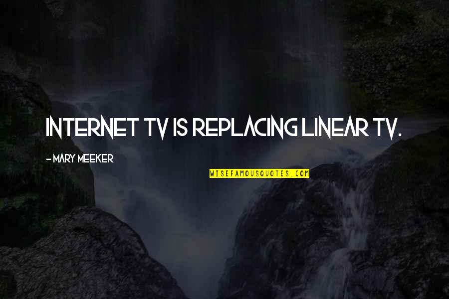 Meeker Quotes By Mary Meeker: Internet TV is replacing linear TV.