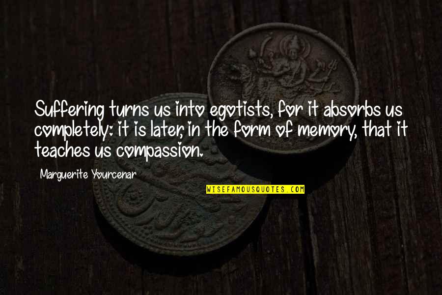 Meekeren Quotes By Marguerite Yourcenar: Suffering turns us into egotists, for it absorbs