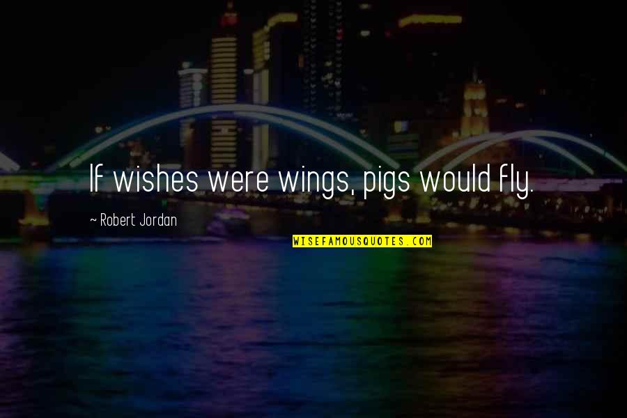 Meekest Man Quotes By Robert Jordan: If wishes were wings, pigs would fly. Meekest Man Quotes By Robert Jordan: If wishes were wings, pigs would fly.