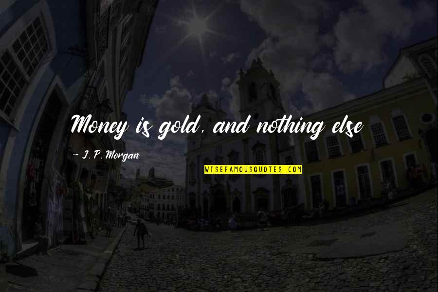 Meekly Quotes By J. P. Morgan: Money is gold, and nothing else