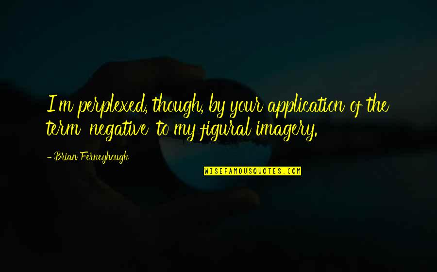Meekness Of Heart Quotes By Brian Ferneyhough: I'm perplexed, though, by your application of the Meekness Of Heart Quotes By Brian Ferneyhough: I'm perplexed, though, by your application of the