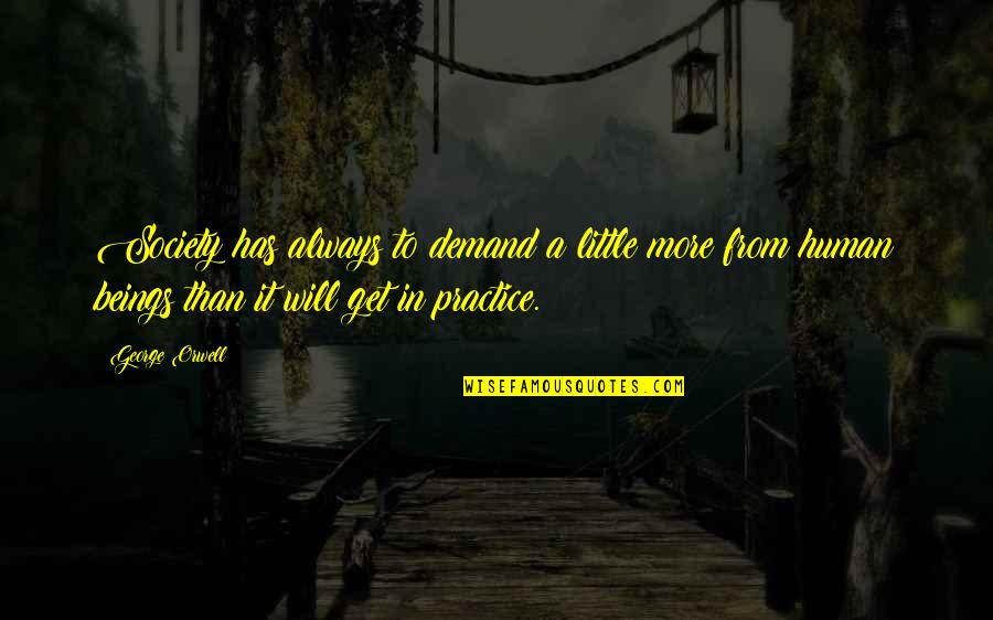 Meekness Of Heart Quotes By George Orwell: Society has always to demand a little more Meekness Of Heart Quotes By George Orwell: Society has always to demand a little more