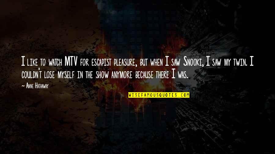 Meelike Saarna Quotes By Anne Hathaway: I like to watch MTV for escapist pleasure, Meelike Saarna Quotes By Anne Hathaway: I like to watch MTV for escapist pleasure,