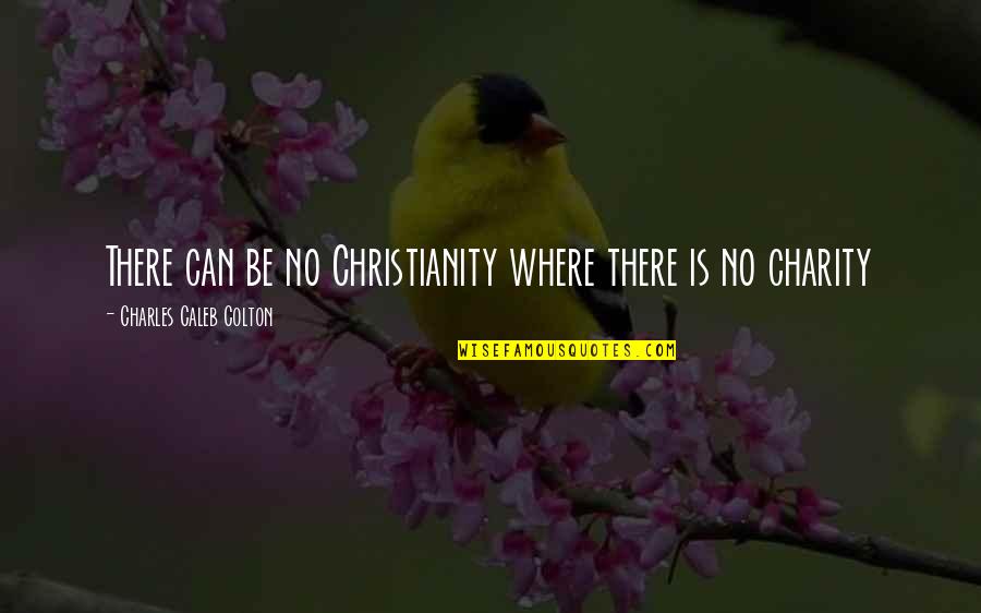 Meelis Kubits Quotes By Charles Caleb Colton: There can be no Christianity where there is Meelis Kubits Quotes By Charles Caleb Colton: There can be no Christianity where there is
