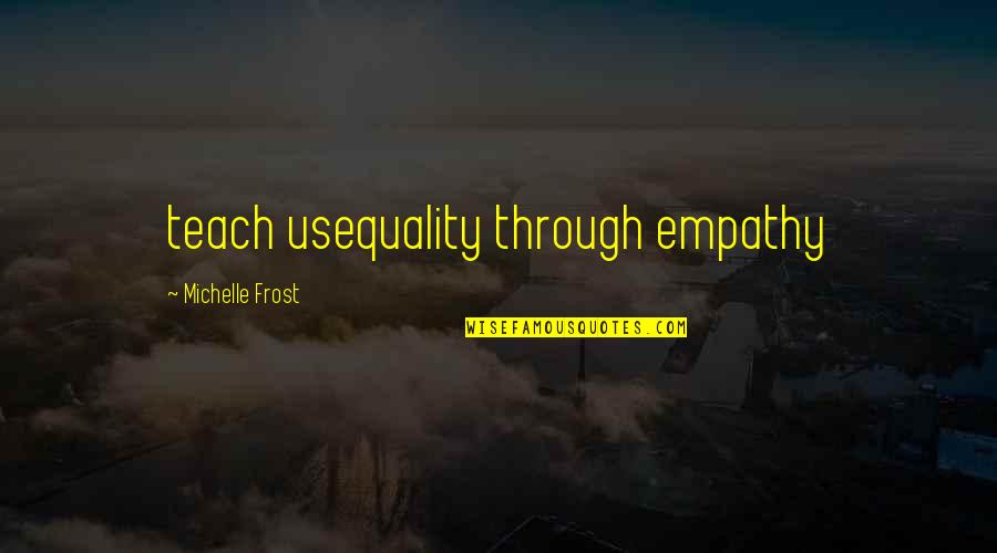 Meem Bhai Quotes By Michelle Frost: teach usequality through empathy