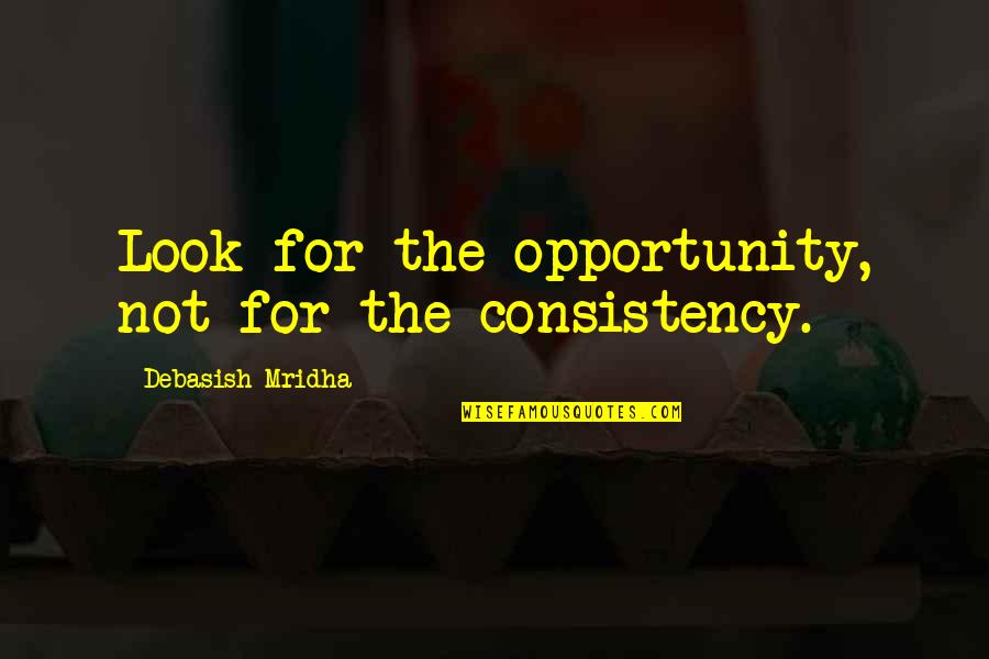 Meena Bazaar Quotes By Debasish Mridha: Look for the opportunity, not for the consistency.