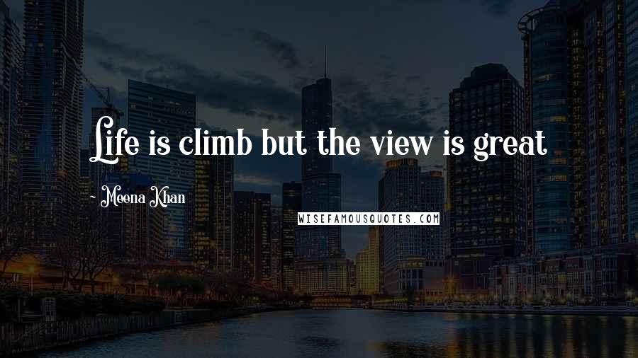 Meena Khan quotes: Life is climb but the view is great