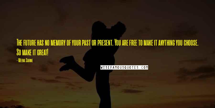 Meena Sarine quotes: The future has no memory of your past or present. You are free to make it anything you choose. So make it great!