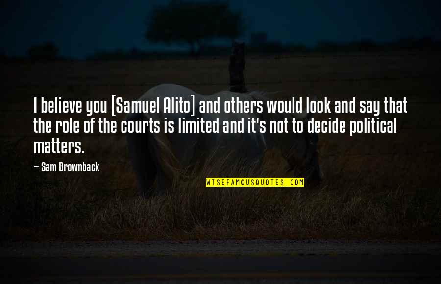 Meenal Agarwal Quotes By Sam Brownback: I believe you [Samuel Alito] and others would