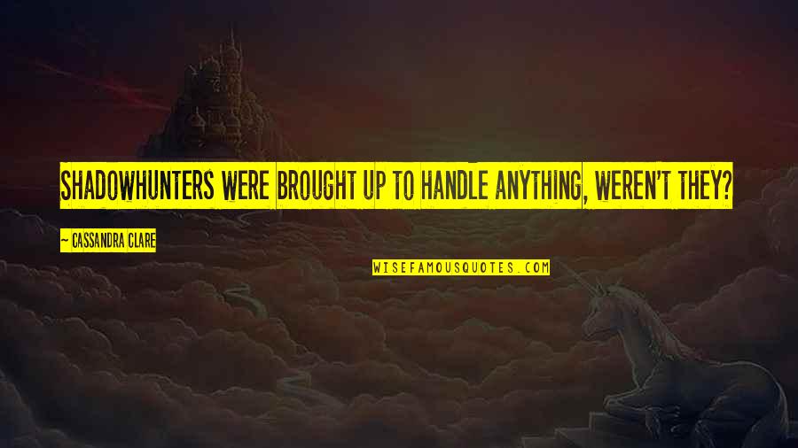 Meenal Pendse Quotes By Cassandra Clare: Shadowhunters were brought up to handle anything, weren't Meenal Pendse Quotes By Cassandra Clare: Shadowhunters were brought up to handle anything, weren't
