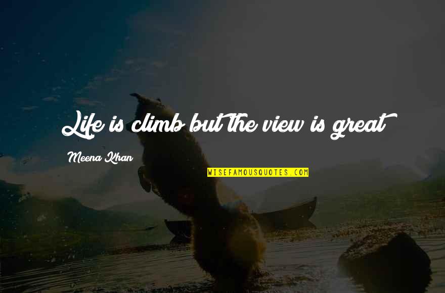 Meena's Quotes By Meena Khan: Life is climb but the view is great