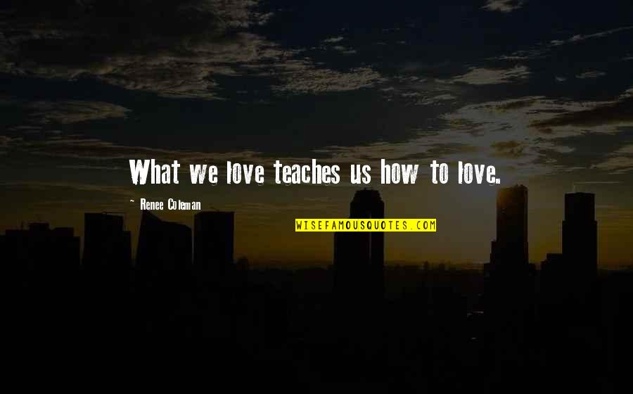Meendeefalr Quotes By Renee Coleman: What we love teaches us how to love.