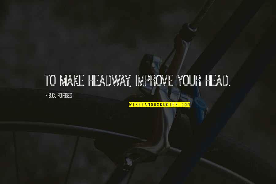 Meenesh Quotes By B.C. Forbes: To make headway, improve your head. Meenesh Quotes By B.C. Forbes: To make headway, improve your head.