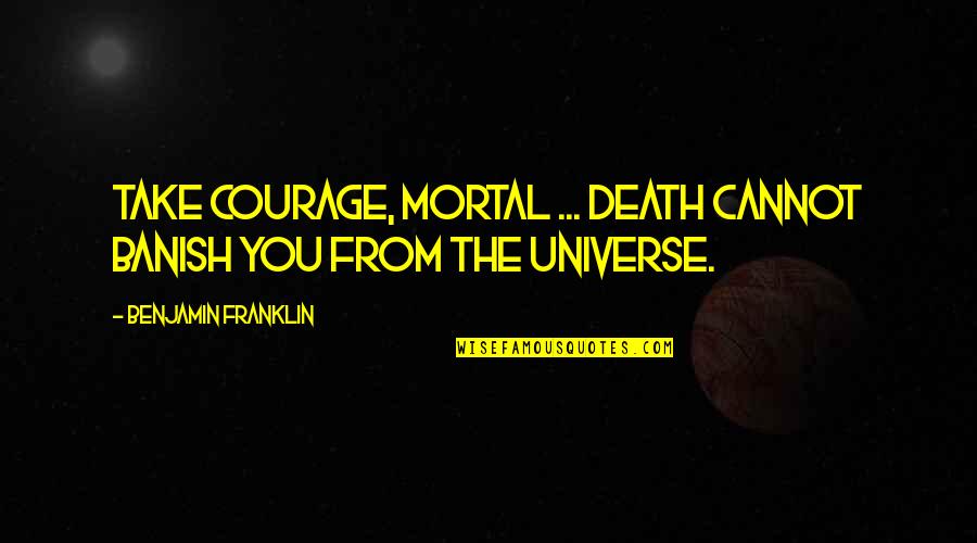 Meenie Quotes By Benjamin Franklin: Take courage, Mortal ... Death cannot banish you