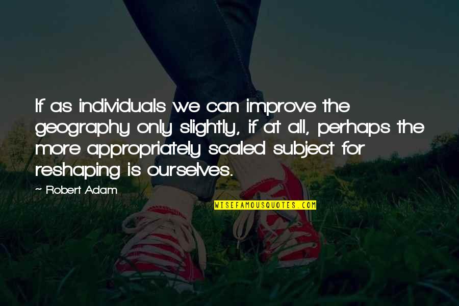 Meenu Sharma Quotes By Robert Adam: If as individuals we can improve the geography Meenu Sharma Quotes By Robert Adam: If as individuals we can improve the geography