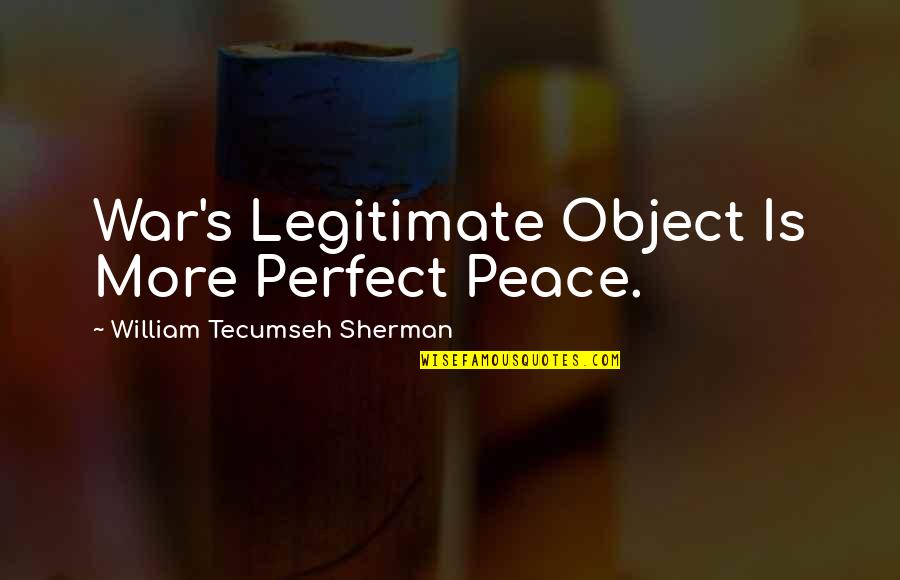 Meepo Board Quotes By William Tecumseh Sherman: War's Legitimate Object Is More Perfect Peace.
