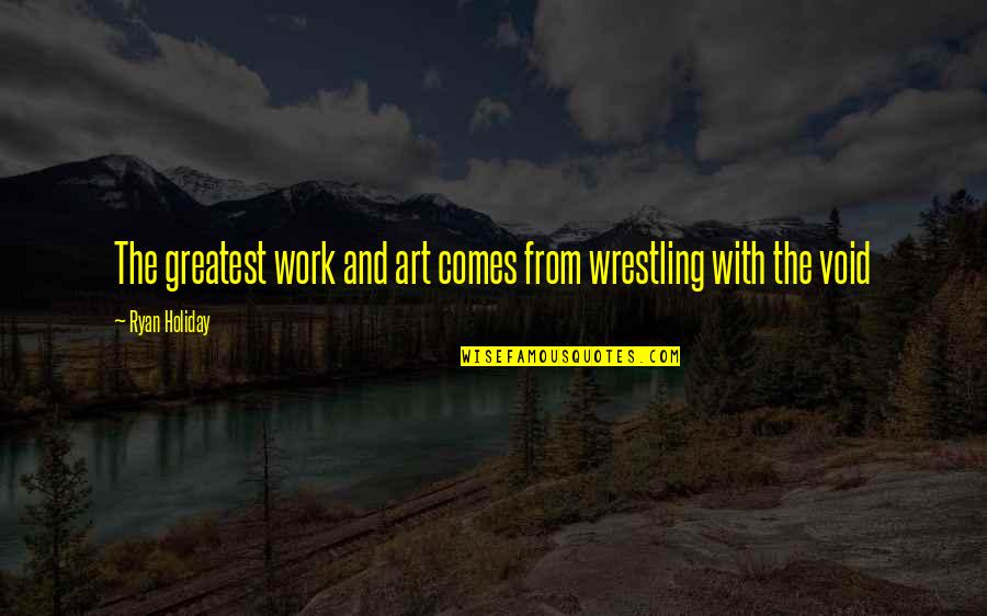 Meeps Game Quotes By Ryan Holiday: The greatest work and art comes from wrestling