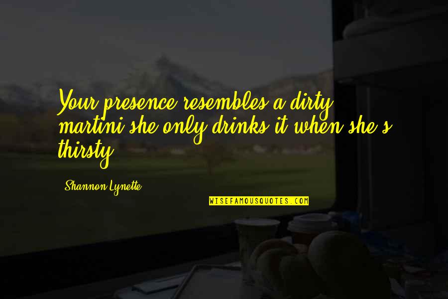 Meera And Radha Quotes By Shannon Lynette: Your presence resembles a dirty martini,she only drinks