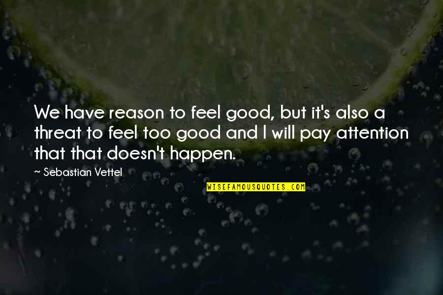 Meerdink Gallery Quotes By Sebastian Vettel: We have reason to feel good, but it's Meerdink Gallery Quotes By Sebastian Vettel: We have reason to feel good, but it's