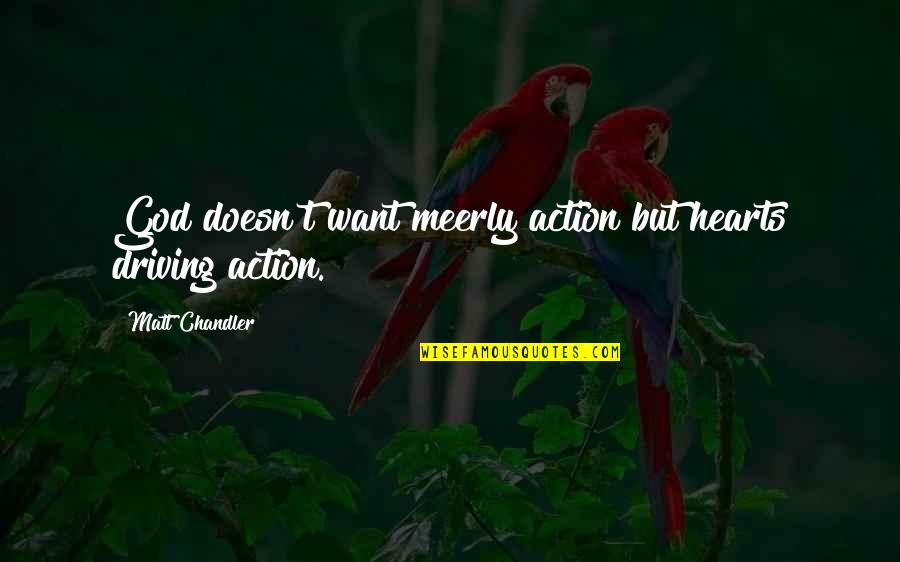 Meerly Quotes By Matt Chandler: God doesn't want meerly action but hearts driving