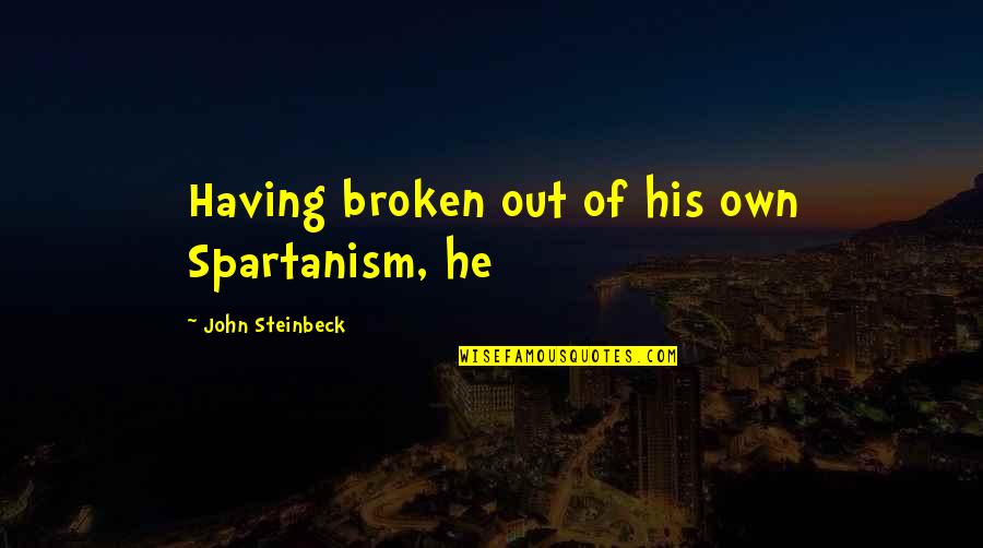 Meermannen Quotes By John Steinbeck: Having broken out of his own Spartanism, he Meermannen Quotes By John Steinbeck: Having broken out of his own Spartanism, he