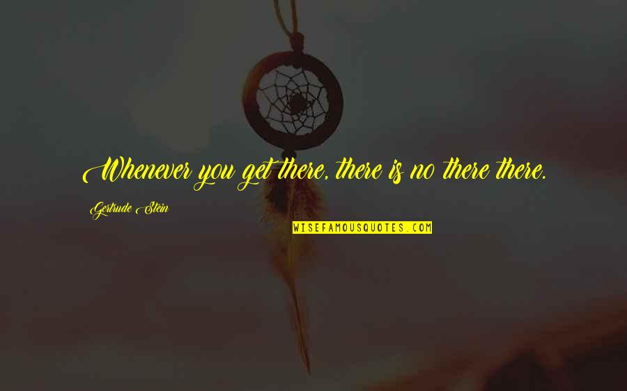Meerts Quotes By Gertrude Stein: Whenever you get there, there is no there